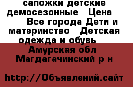 сапожки детские демосезонные › Цена ­ 500 - Все города Дети и материнство » Детская одежда и обувь   . Амурская обл.,Магдагачинский р-н